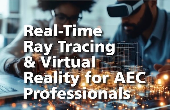 Real-Time Ray Tracing & Virtual Reality for AEC Professionals